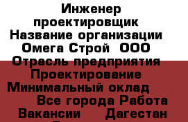 Инженер-проектировщик › Название организации ­ Омега-Строй, ООО › Отрасль предприятия ­ Проектирование › Минимальный оклад ­ 35 000 - Все города Работа » Вакансии   . Дагестан респ.,Геологоразведка п.